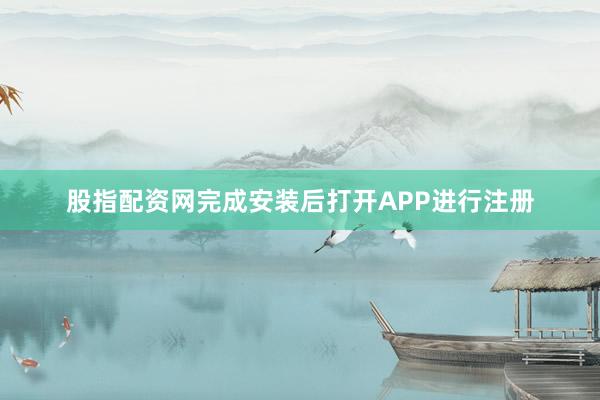 股指配资网完成安装后打开APP进行注册