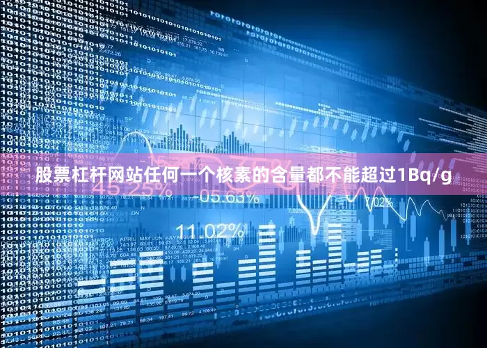 股票杠杆网站任何一个核素的含量都不能超过1Bq/g
