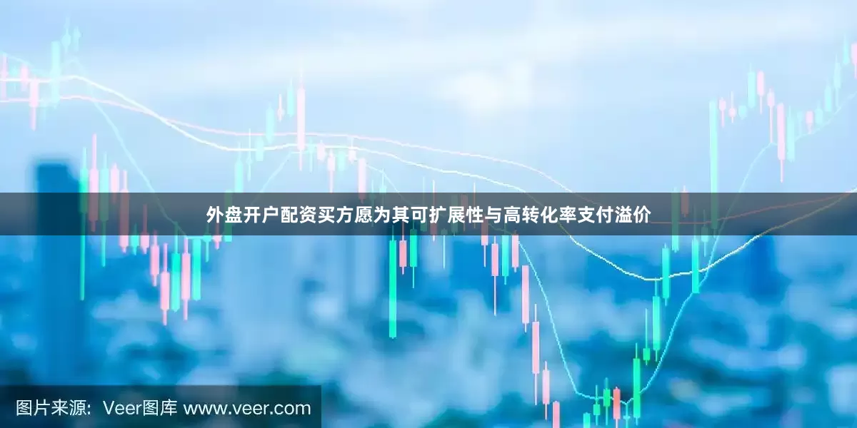 外盘开户配资买方愿为其可扩展性与高转化率支付溢价