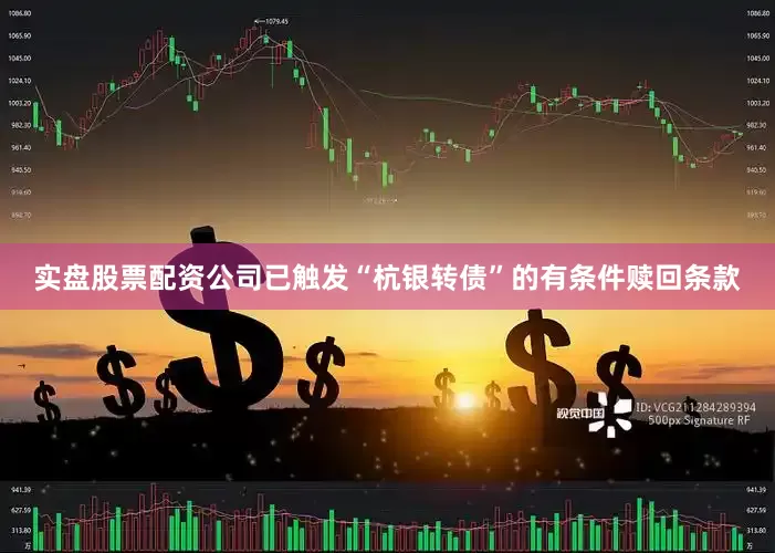 实盘股票配资公司已触发“杭银转债”的有条件赎回条款