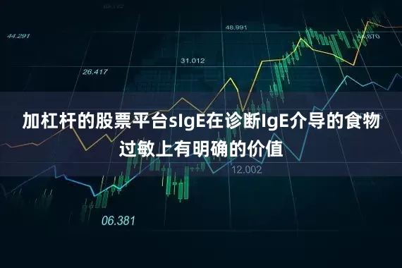 加杠杆的股票平台sIgE在诊断IgE介导的食物过敏上有明确的价值
