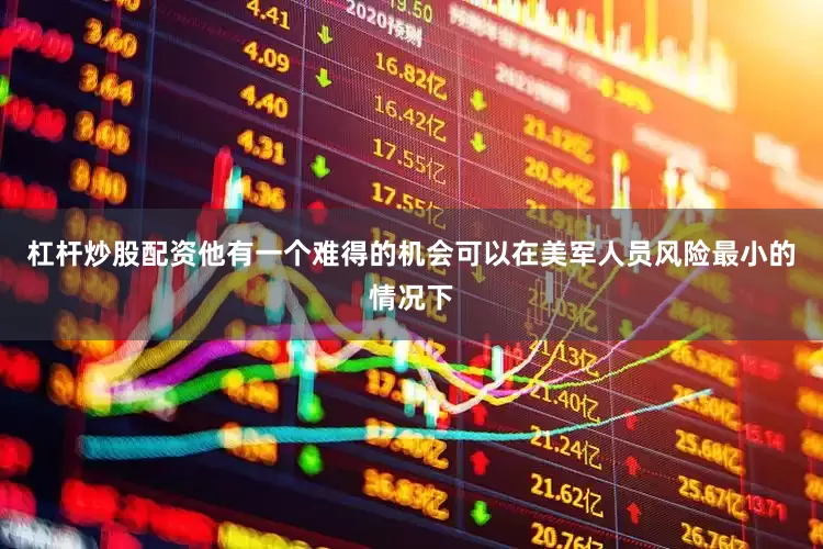 杠杆炒股配资他有一个难得的机会可以在美军人员风险最小的情况下