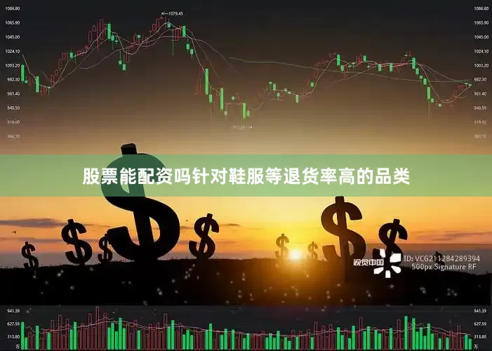 股票能配资吗针对鞋服等退货率高的品类