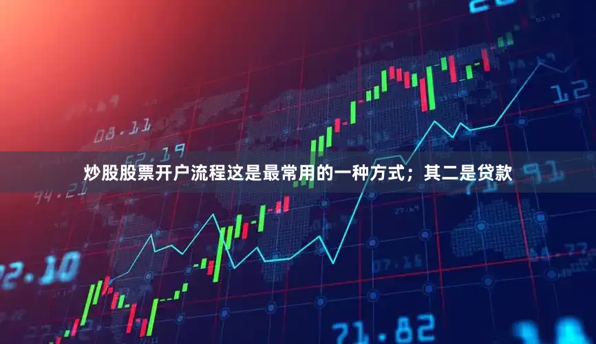 炒股股票开户流程这是最常用的一种方式；其二是贷款