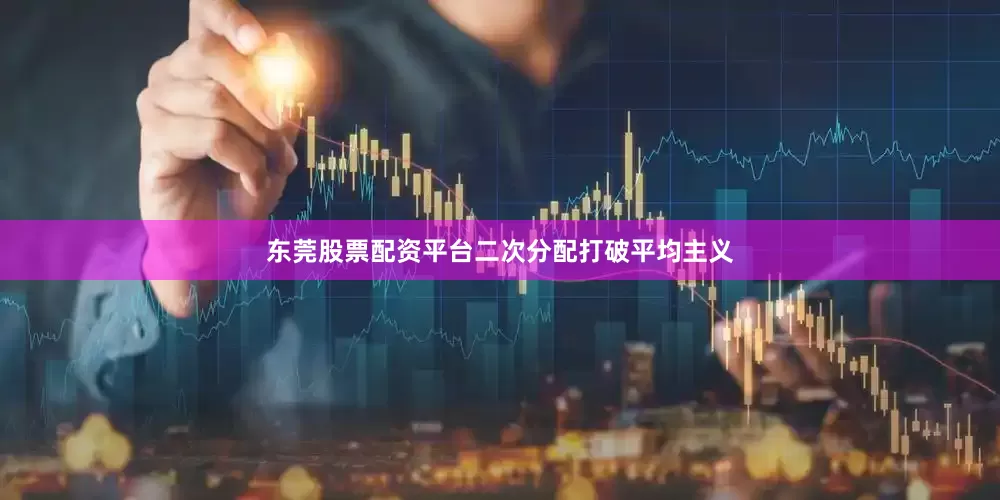 东莞股票配资平台二次分配打破平均主义
