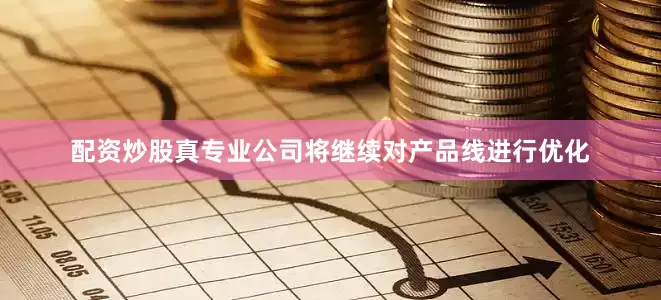 配资炒股真专业公司将继续对产品线进行优化