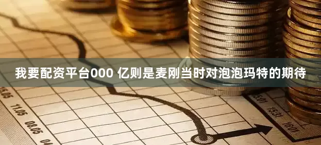 我要配资平台000 亿则是麦刚当时对泡泡玛特的期待