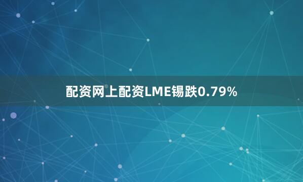 配资网上配资LME锡跌0.79%