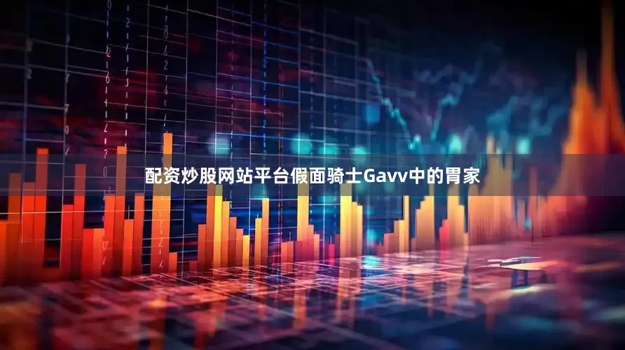配资炒股网站平台假面骑士Gavv中的胃家