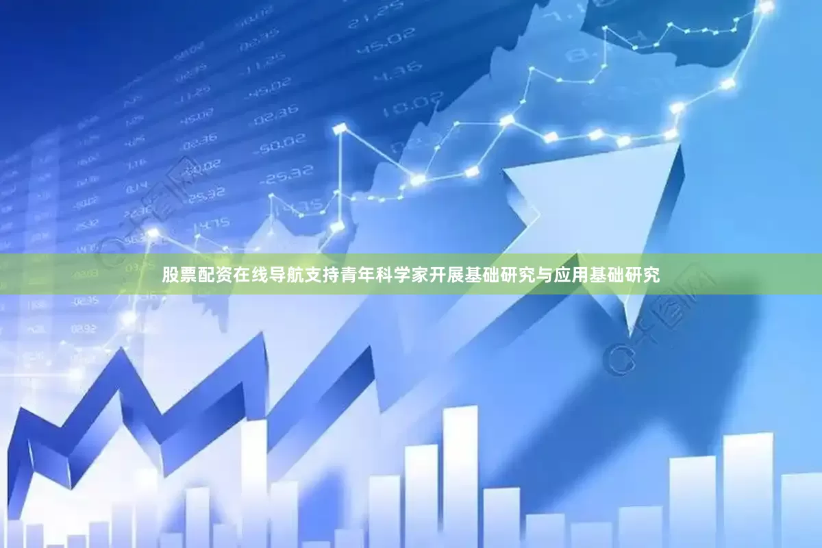 股票配资在线导航支持青年科学家开展基础研究与应用基础研究