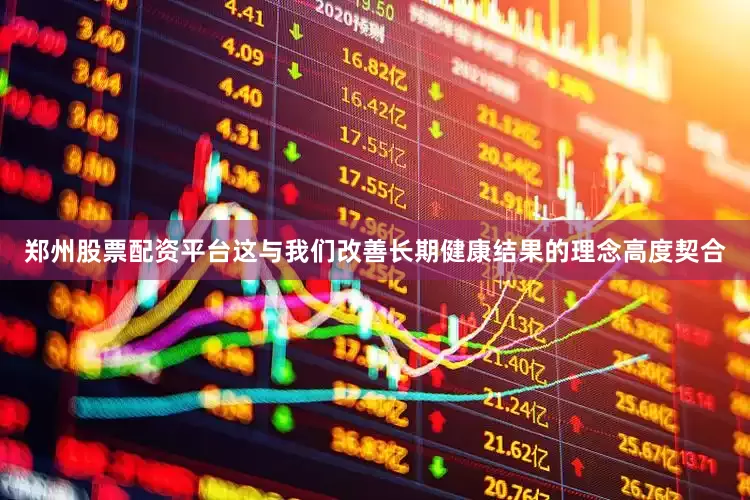 郑州股票配资平台这与我们改善长期健康结果的理念高度契合