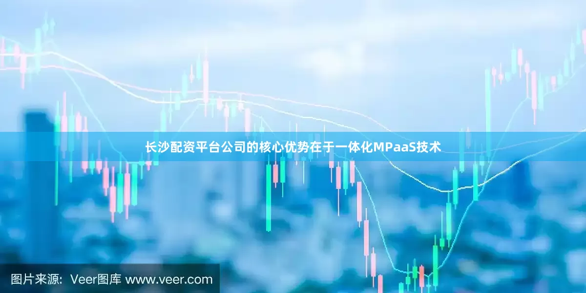 长沙配资平台公司的核心优势在于一体化MPaaS技术