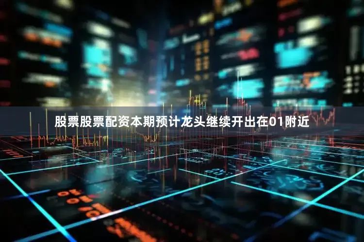 股票股票配资本期预计龙头继续开出在01附近