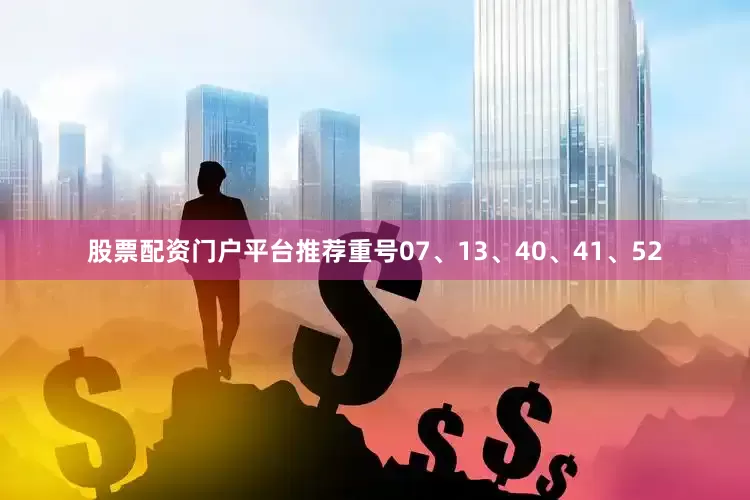 股票配资门户平台推荐重号07、13、40、41、52
