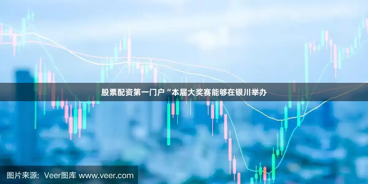 股票配资第一门户　　“本届大奖赛能够在银川举办
