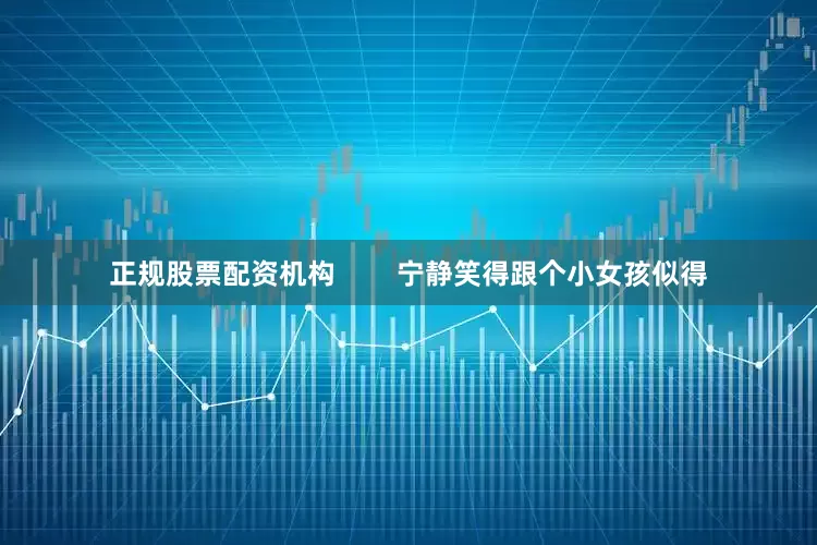 正规股票配资机构        宁静笑得跟个小女孩似得