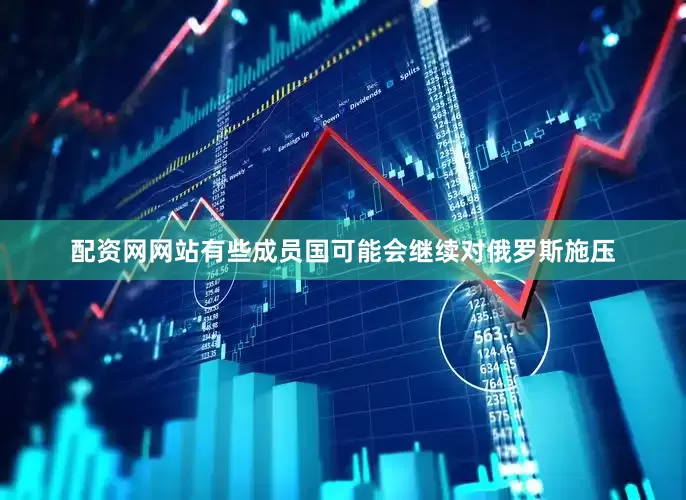 配资网网站有些成员国可能会继续对俄罗斯施压