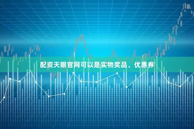 配资天眼官网可以是实物奖品、优惠券