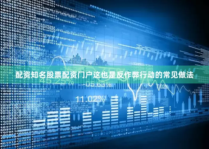 配资知名股票配资门户这也是反作弊行动的常见做法