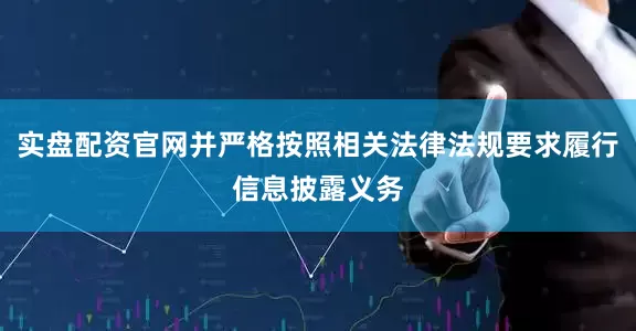 实盘配资官网并严格按照相关法律法规要求履行信息披露义务