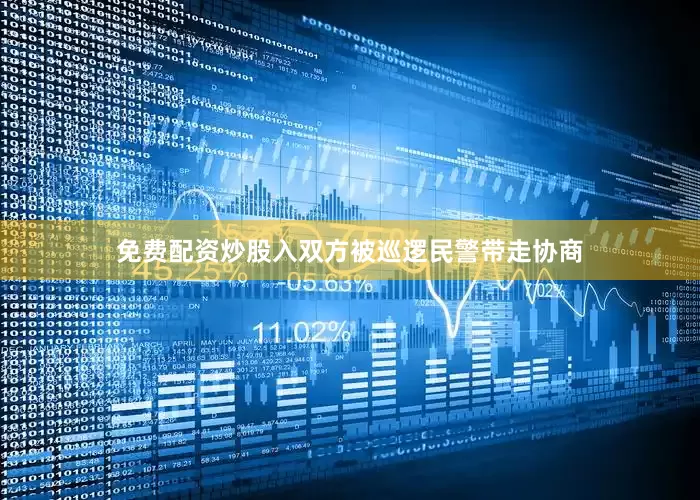 免费配资炒股入双方被巡逻民警带走协商