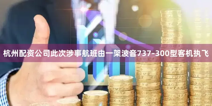 杭州配资公司此次涉事航班由一架波音737-300型客机执飞
