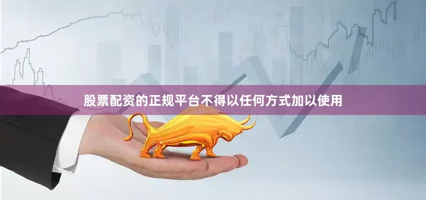 股票配资的正规平台不得以任何方式加以使用