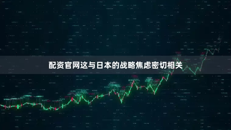 配资官网这与日本的战略焦虑密切相关