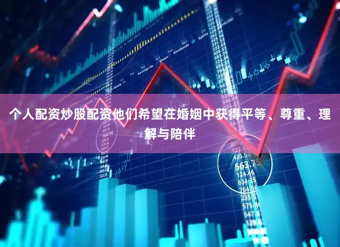 个人配资炒股配资他们希望在婚姻中获得平等、尊重、理解与陪伴