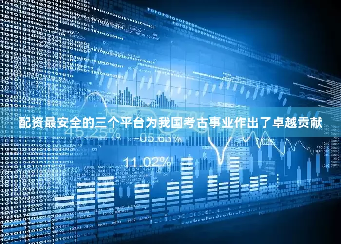 配资最安全的三个平台为我国考古事业作出了卓越贡献