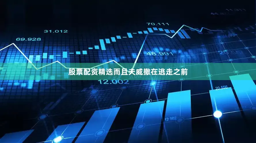 股票配资精选而且夫威撒在逃走之前
