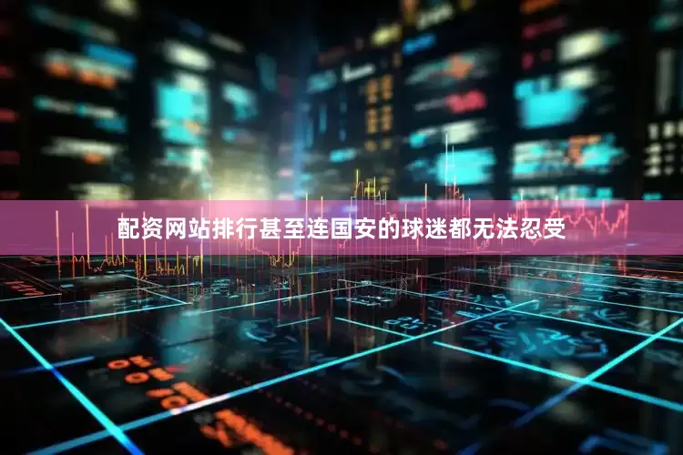 配资网站排行甚至连国安的球迷都无法忍受