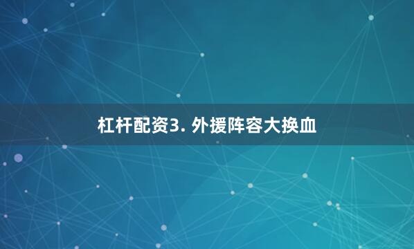 杠杆配资3. 外援阵容大换血