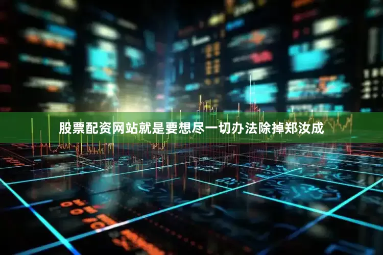 股票配资网站就是要想尽一切办法除掉郑汝成