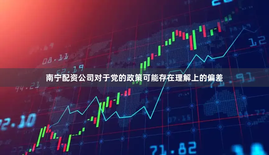 南宁配资公司对于党的政策可能存在理解上的偏差