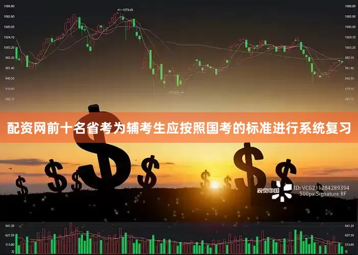 配资网前十名省考为辅考生应按照国考的标准进行系统复习