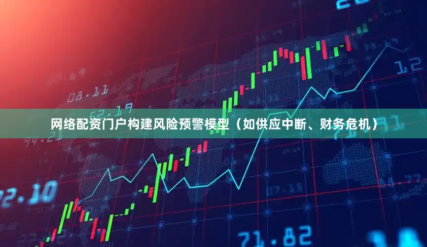 网络配资门户构建风险预警模型（如供应中断、财务危机）