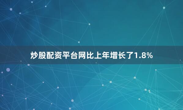 炒股配资平台网比上年增长了1.8%