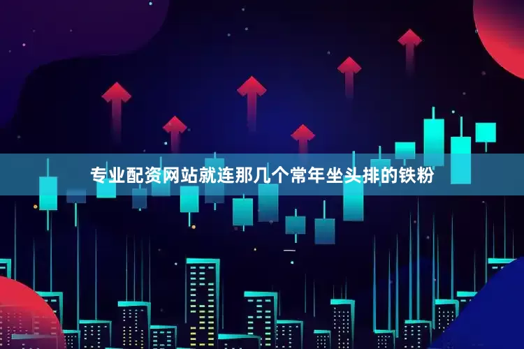 专业配资网站就连那几个常年坐头排的铁粉