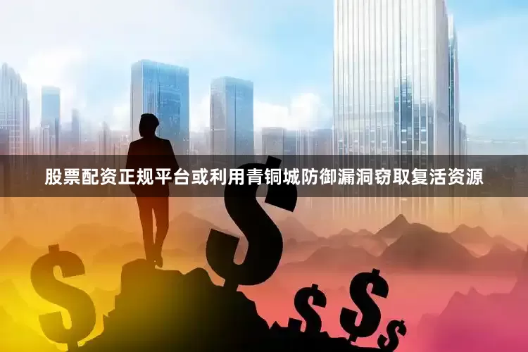 股票配资正规平台或利用青铜城防御漏洞窃取复活资源