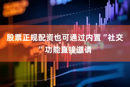 股票正规配资也可通过内置“社交”功能直接邀请