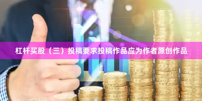 杠杆买股（三）投稿要求投稿作品应为作者原创作品