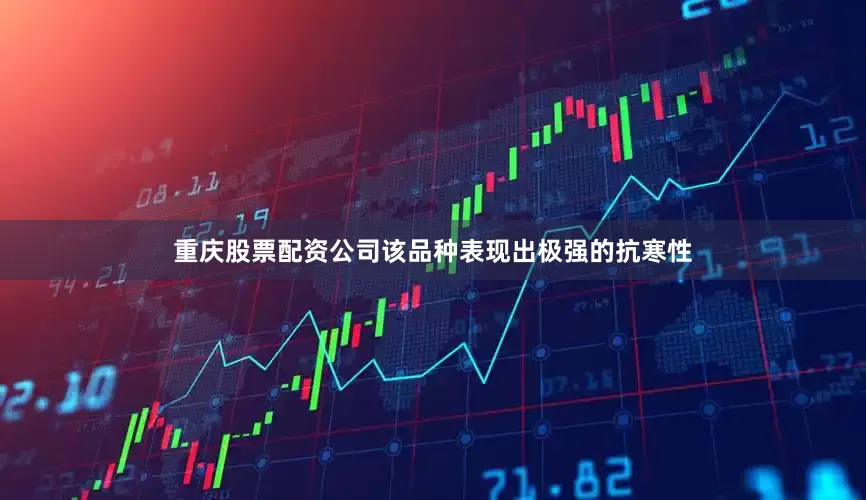 重庆股票配资公司该品种表现出极强的抗寒性