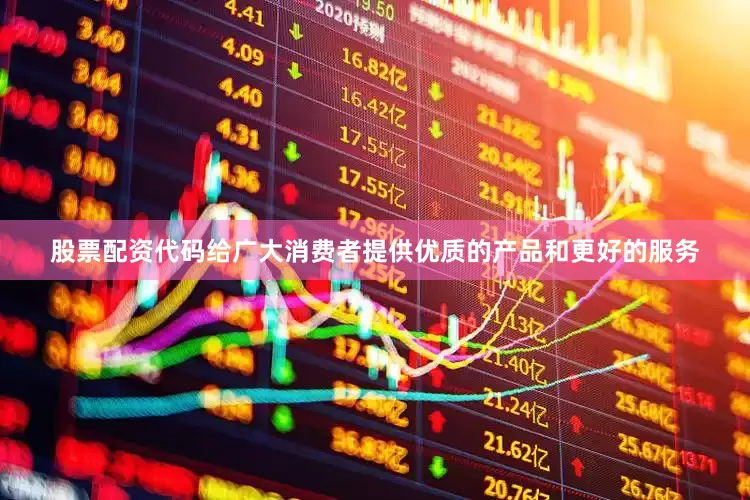 股票配资代码给广大消费者提供优质的产品和更好的服务