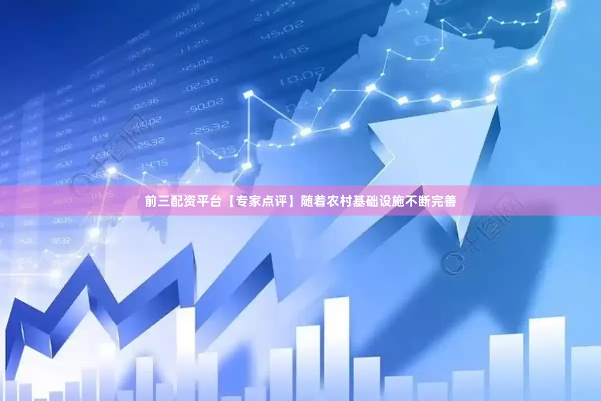 前三配资平台【专家点评】随着农村基础设施不断完善