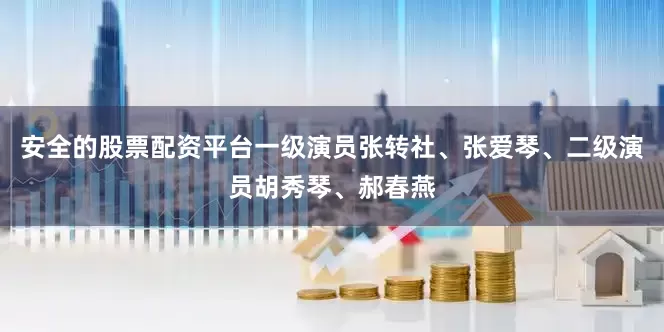 安全的股票配资平台一级演员张转社、张爱琴、二级演员胡秀琴、郝春燕