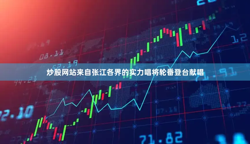 炒股网站来自张江各界的实力唱将轮番登台献唱