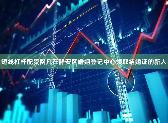 短线杠杆配资网凡在静安区婚姻登记中心领取结婚证的新人