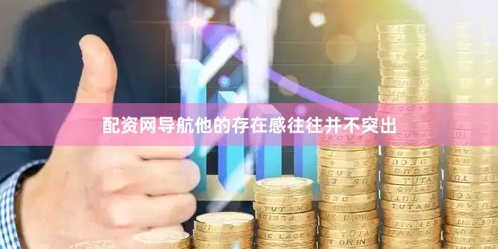 配资网导航他的存在感往往并不突出