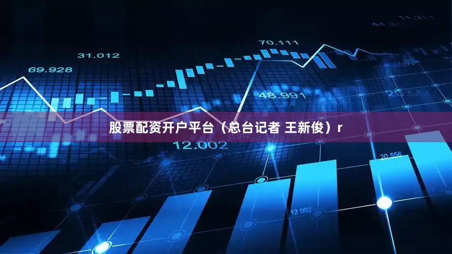 股票配资开户平台（总台记者 王新俊）r